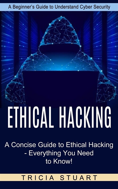 Ethical Hacking: A Concise Guide to Ethical Hacking - Everything You Need to Know! (A Beginners Guide to Understand Cyber Security) (Paperback)