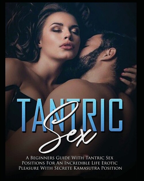 Tantric Sex: a Beginners Guide with Tantric Sex Positions for an Incredible Life, Erotic Pleasure, included Kama Sutra Position (Paperback)