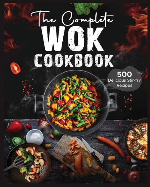 The Complete Wok Cookbook: 500 Delicious Stir-fry Recipes for Your Wok or Skillet (Paperback)