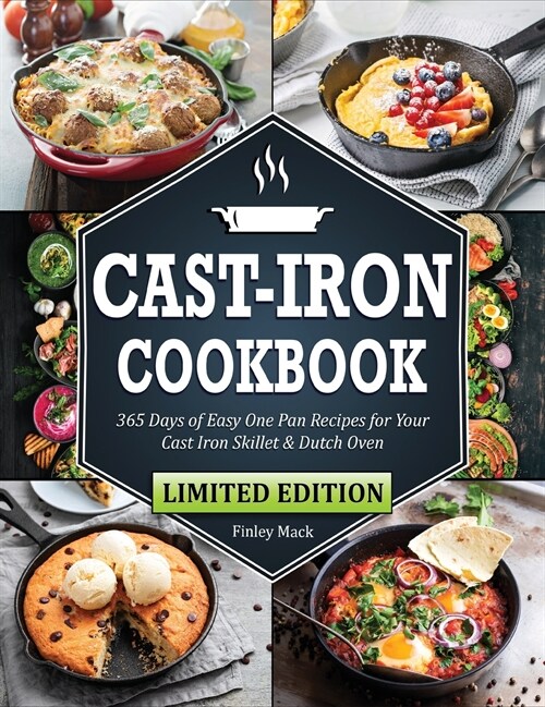 Cast Iron Cookbook: 365 Days of Easy One Pan Recipes for Your Cast Iron Skillet & Dutch Oven Beginners Edition (Hardcover)