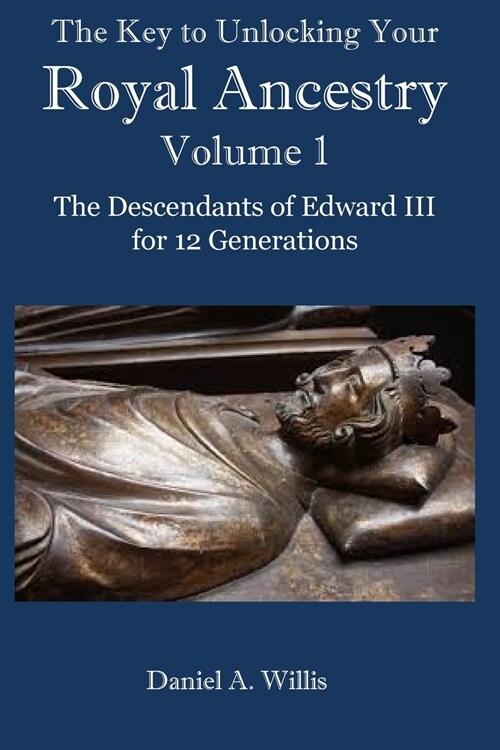 The Key to Unlocking Your Royal Ancestry Vol. 1: The Descendants of Edward III for 12 Generations (Paperback)