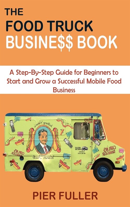 The Food Truck Business Book: A Step-By-Step Guide for Beginners to Start and Grow a Successful Mobile Food Business (Hardcover)
