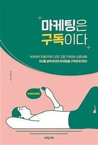 마케팅은 구독이다 :MZ를 설득하려면 마케팅을 구독하게 하라! 