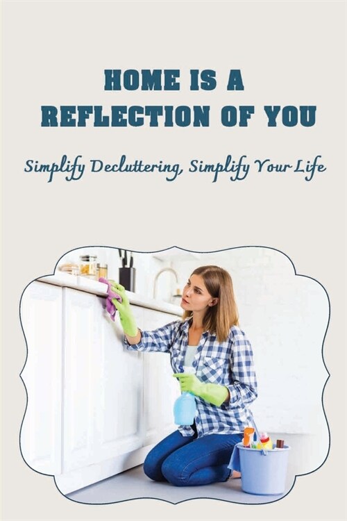 Home Is A Reflection Of You: Simplify Decluttering, Simplify Your Life: Simplify Your Life (Paperback)