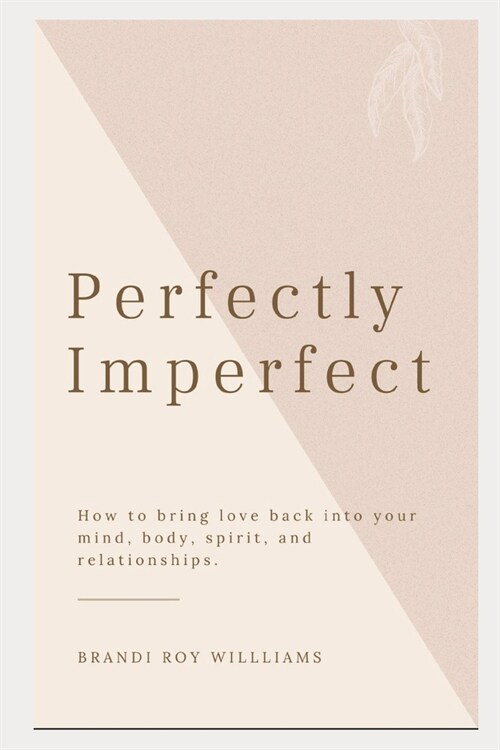 Perfectly Imperfect: How to bring love back into your mind, body, spirit, and relationships. (Paperback)