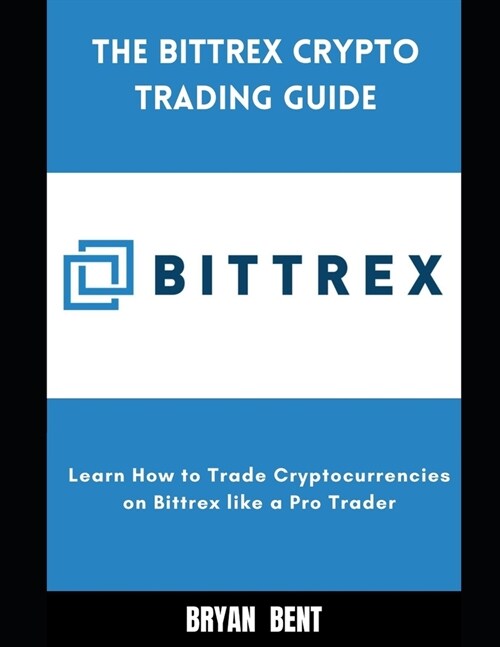 The Bittrex Crypto Trading Guide: Learn How to Trade Cryptocurrencies on Bittrex Like Pro Trader (Paperback)