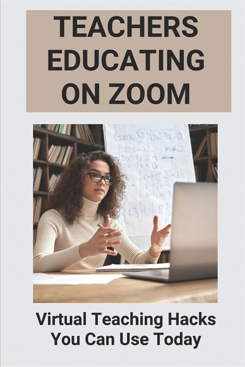 Teachers Educating On Zoom: Virtual Teaching Hacks You Can Use Today: Zoom Guidelines For Meetings (Paperback)