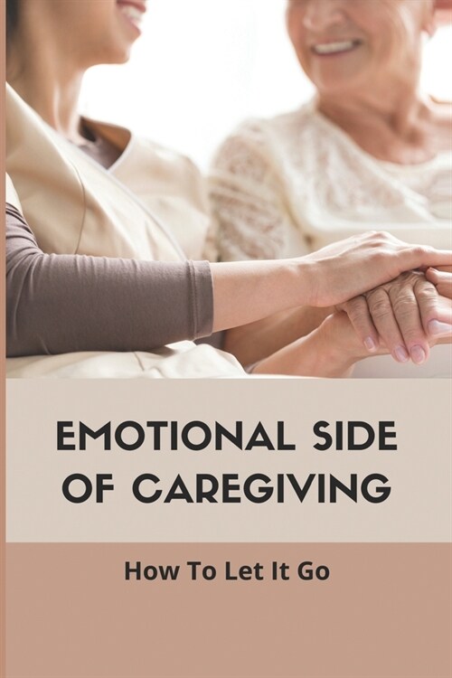 Emotional Side Of Caregiving: How To Let It Go: Book For Caregivers (Paperback)