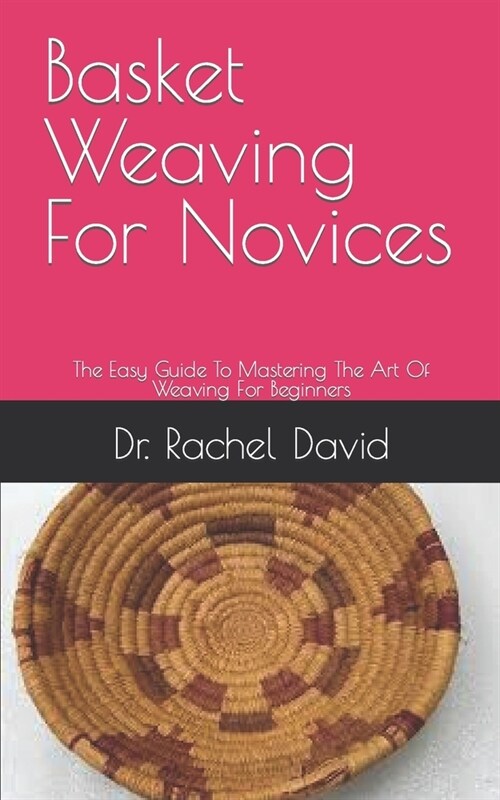 Basket Weaving For Novices: The Easy Guide To Mastering The Art Of Weaving For Beginners (Paperback)