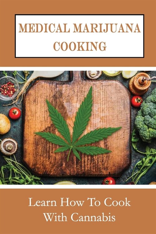 Medical Marijuana Cooking: Learn How To Cook With Cannabis: And Prepare Cannabis (Paperback)