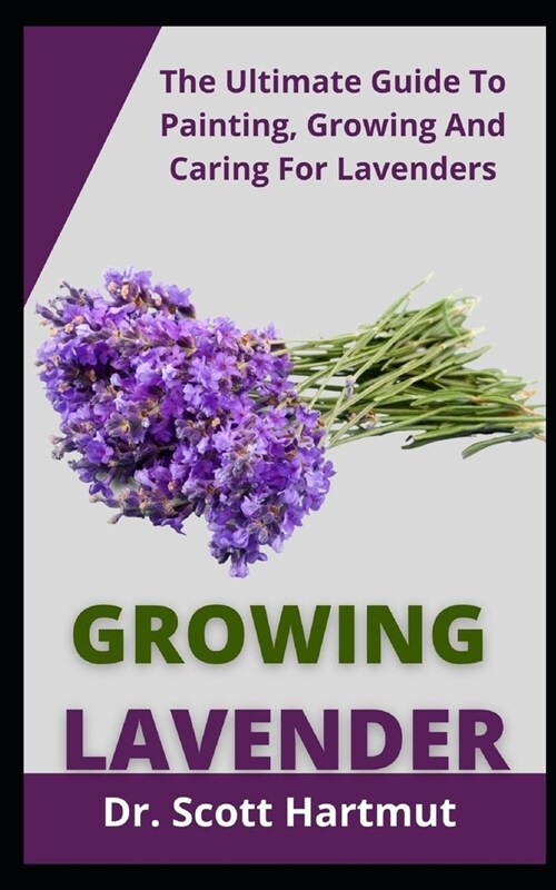 Growing lavender: The Ultimate Guide to Planting, Growing and Caring for Lavenders (Paperback)