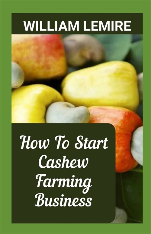 How To Start Cashew Farming Business: A Complete Step-By-Step Guide On Cashew Farming (Paperback)