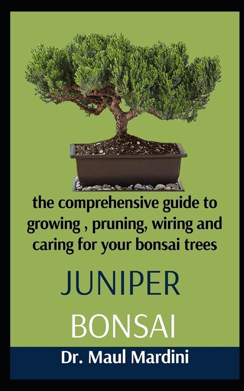 Juniper Bonsai: A Comprehensive Guide To Growing, Pruning, Wiring And Caring For Your Bonsai Trees (Paperback)
