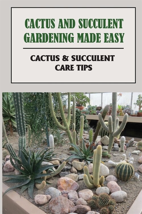 Cactus And Succulent Gardening Made Easy: Cactus & Succulent Care Tips: Succulents And Cactus Types (Paperback)