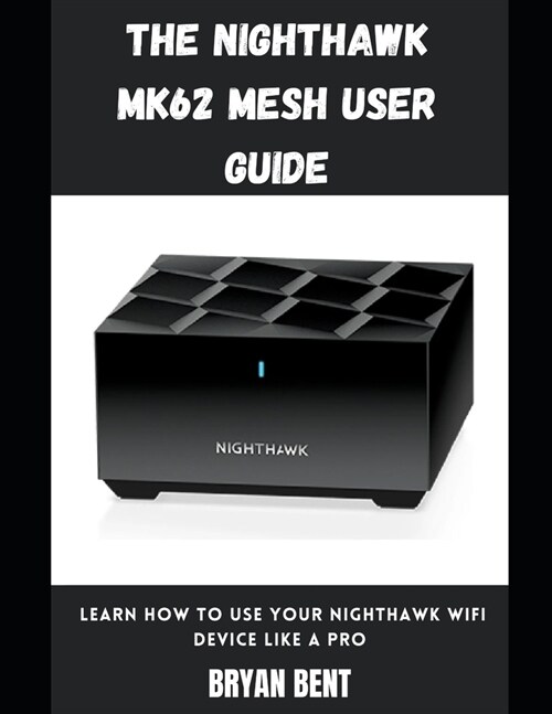The Nighthawk MK62 Mesh User Guide: Learn How To Use Your Nighthawk Wifi Device Like A Pro (Paperback)