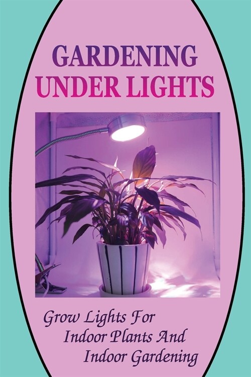 Gardening Under Lights: Grow Lights For Indoor Plants And Indoor Gardening: Gardening Under Lights (Paperback)