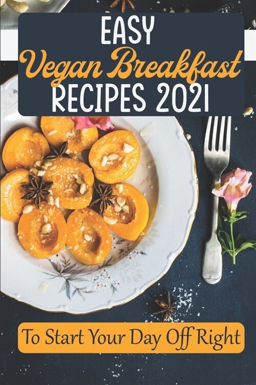 Easy Vegan Breakfast Recipes 2021: To Start Your Day Off Right: Simple Vegan Recipes (Paperback)