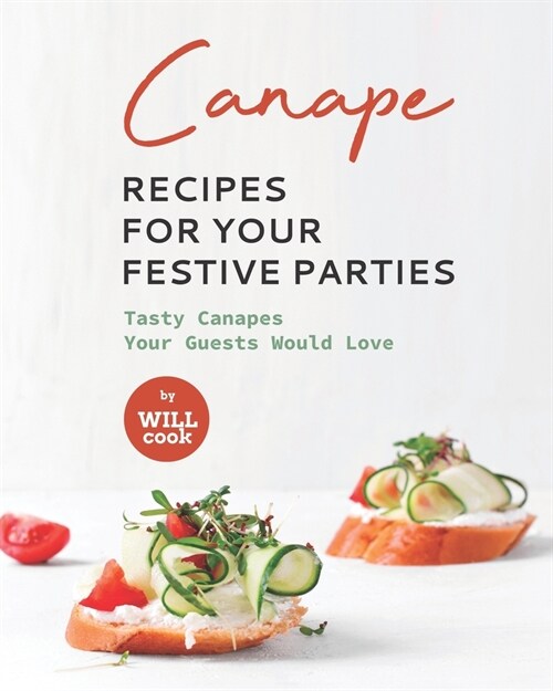 Canape Recipes for Your Festive Parties: Tasty Canapes Your Guests Would Love (Paperback)