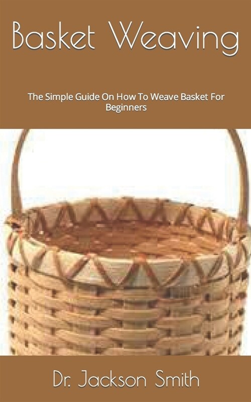 Basket Weaving: The Simple Guide On How To Weave Basket For Beginners (Paperback)