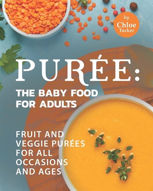 Pur?: The Baby Food for Adults: Fruit and Veggie Pur?s for All Occasions and Ages (Paperback)
