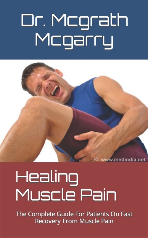 Healing Muscle Pain: The Complete Guide For Patients On Fast Recovery From Muscle Pain (Paperback)