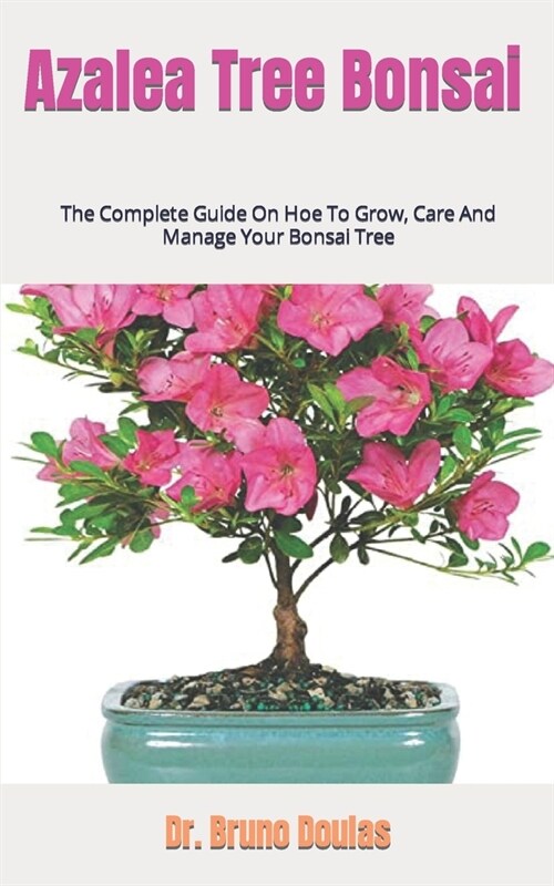 Azalea Tree Bonsai: The Complete Guide On Hoe To Grow, Care And Manage Your Bonsai Tree (Paperback)