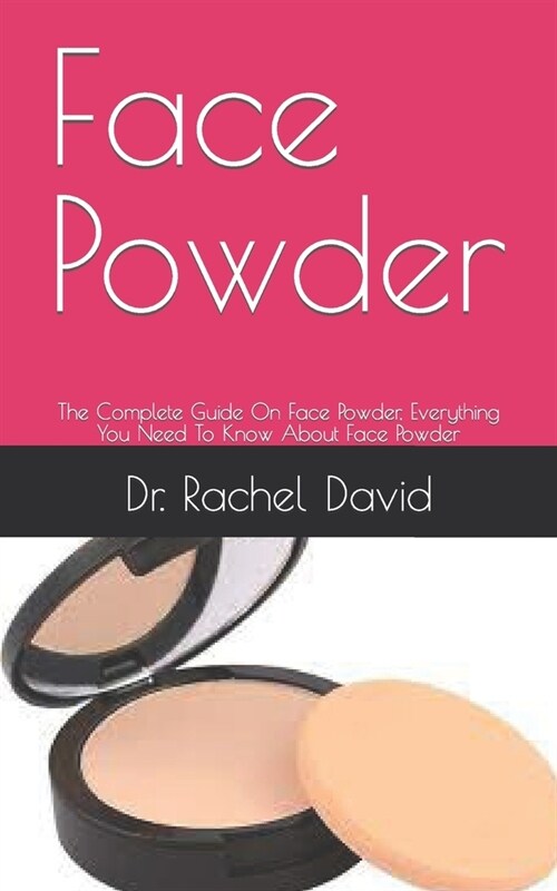 Face Powder: The Complete Guide On Face Powder, Everything You Need To Know About Face Powder (Paperback)