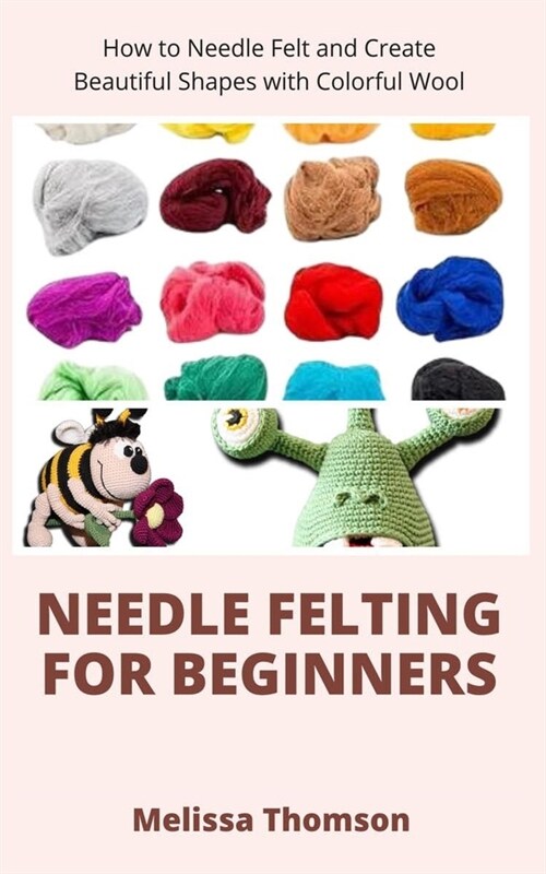 Needle Felting For Beginners: How to Needle Felt and Create Beautiful Shapes with Colorful Wool (Paperback)