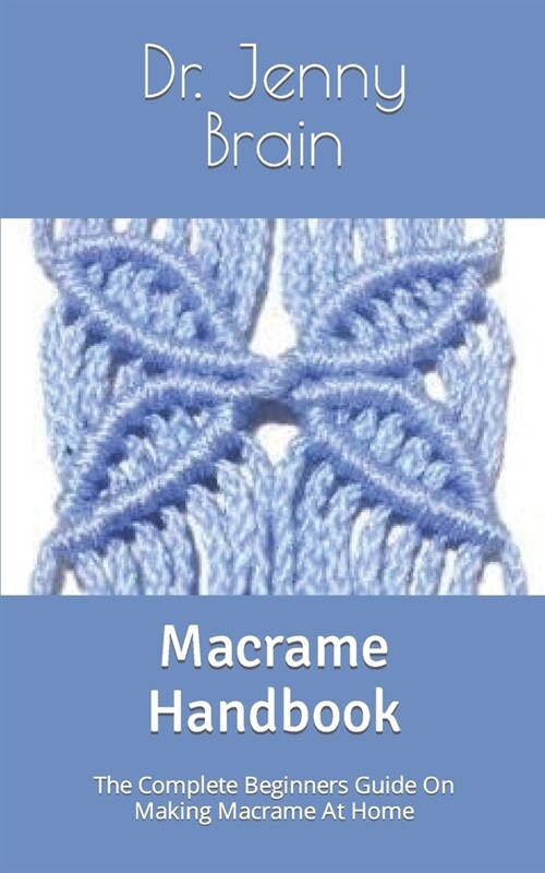 Macrame Handbook: The Complete Beginners Guide On Making Macrame At Home (Paperback)