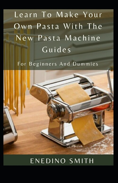 Learn To Make Your Own Pasta With The New Pasta Machine Guides For Beginners And Dummies (Paperback)