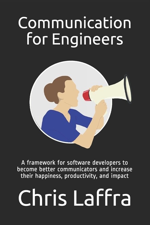 Communication for Engineers: A framework for software developers to become a better communicator and increase their happiness, productivity, and im (Paperback)