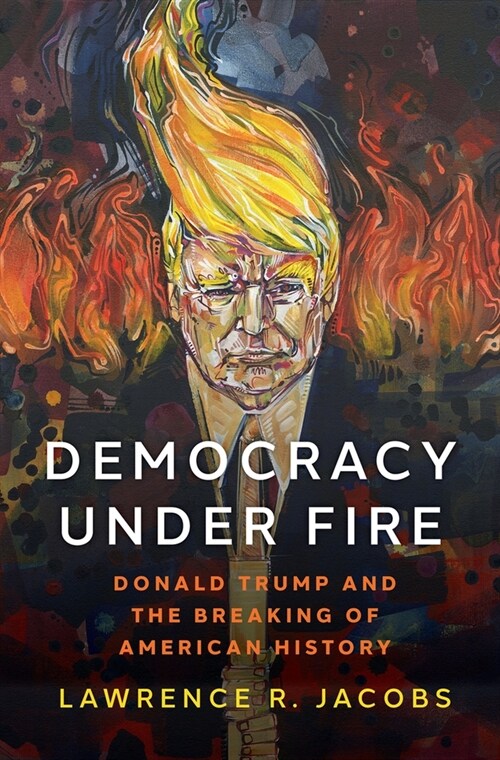 Democracy Under Fire: Donald Trump and the Breaking of American History (Hardcover)
