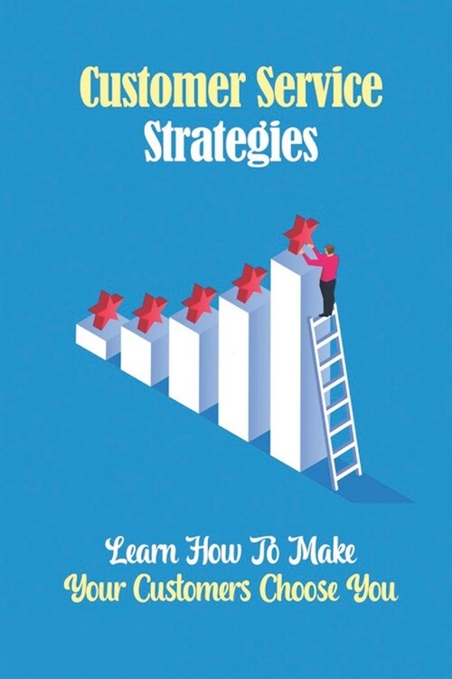 Customer Service Strategies: Learn How To Make Your Customers Choose You: Customer Experiences (Paperback)