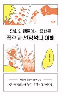 만화와 웹툰에서 표현된 폭력과 선정성의 이해 : 표현의 자유 vs 원고 검열 표지이미지