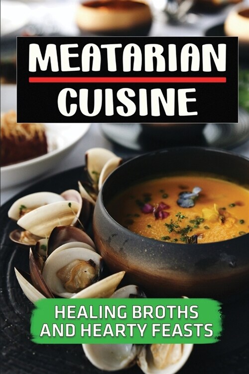 Meatarian Cuisine: Healing Broths And Hearty Feasts: Cooking Instruction (Paperback)