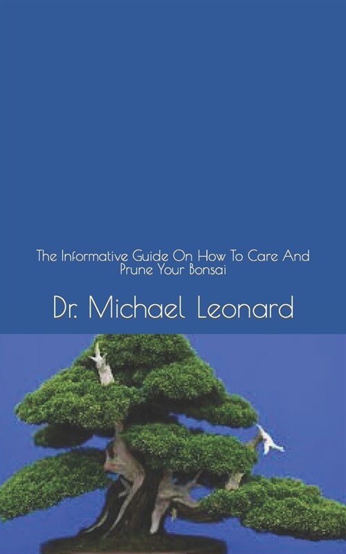 Bonsai Bible: The Informative Guide On How To Care And Prune Your Bonsai (Paperback)