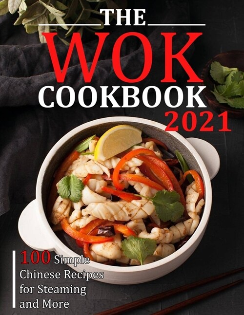 The Wok Cookbook 2021: 100 Simple Chinese Recipes for Steaming and More (Paperback)