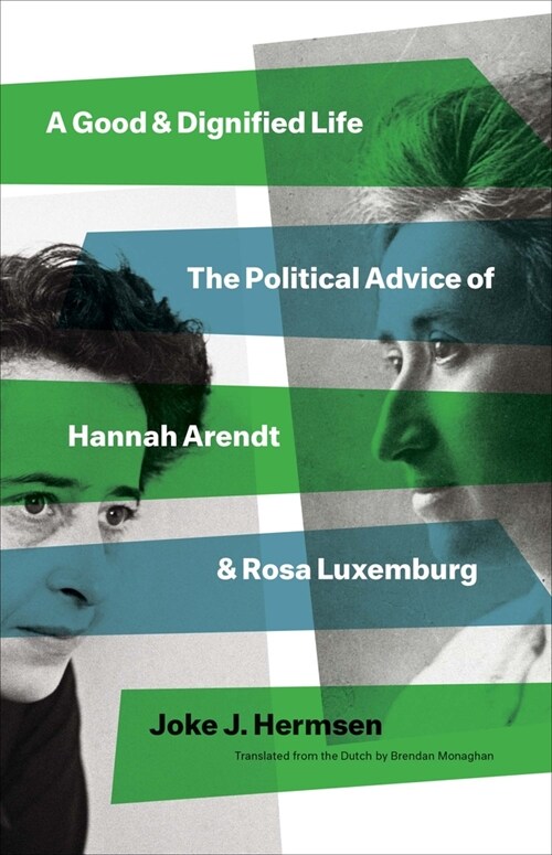 A Good and Dignified Life: The Political Advice of Hannah Arendt and Rosa Luxemburg (Hardcover)
