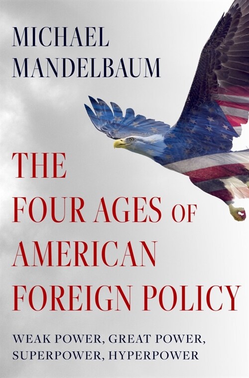 The Four Ages of American Foreign Policy: Weak Power, Great Power, Superpower, Hyperpower (Hardcover)