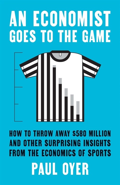 An Economist Goes to the Game: How to Throw Away $580 Million and Other Surprising Insights from the Economics of Sports (Hardcover)