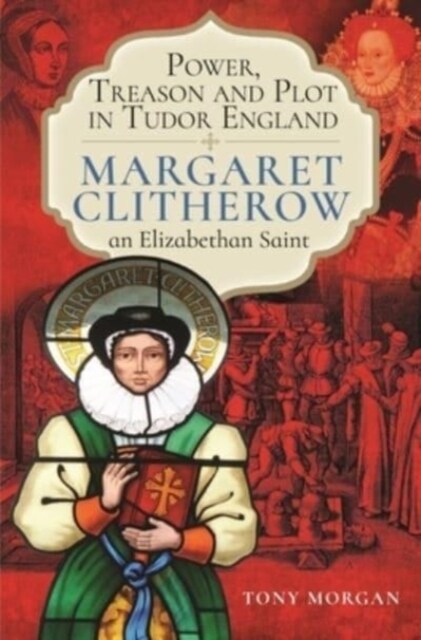 Power, Treason and Plot in Tudor England : Margaret Clitherow, an Elizabethan Saint (Hardcover)