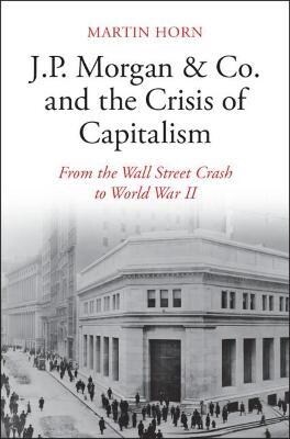 J.P. Morgan & Co. and the Crisis of Capitalism : From the Wall Street Crash to World War II (Hardcover)