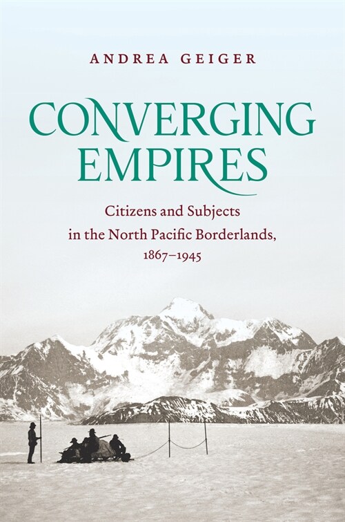 Converging Empires: Citizens and Subjects in the North Pacific Borderlands, 1867-1945 (Hardcover)