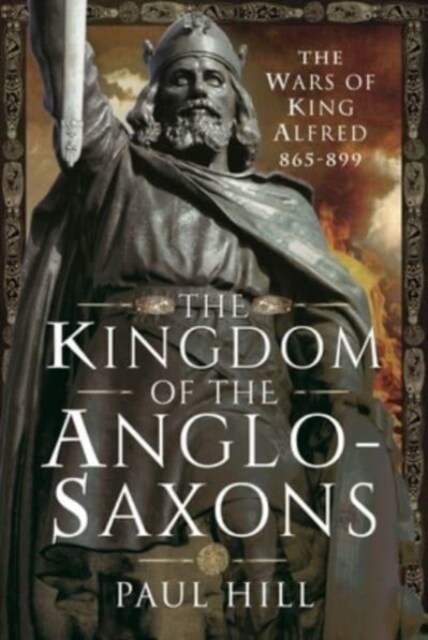 The Kingdom of the Anglo-Saxons : The Wars of King Alfred 865-899 (Hardcover)
