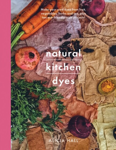 Natural Kitchen Dyes : Make Your Own Dyes from Fruit, Vegetables, Herbs and Tea, Plus 12 Eco-Friendly Craft Projects (Paperback)