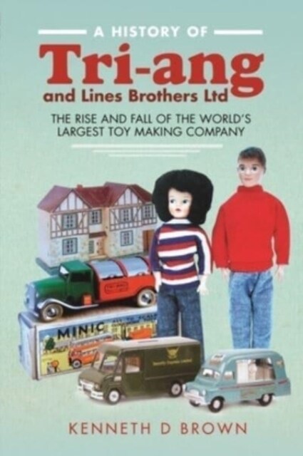 A History of Tri-ang and Lines Brothers Ltd : The rise and fall of the World s largest Toy making Company (Hardcover)