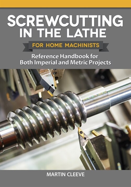 Screwcutting in the Lathe for Home Machinists: Reference Handbook for Both Imperial and Metric Projects (Paperback)