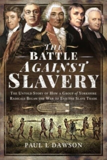 The Battle Against Slavery : The Untold Story of How a Group of Yorkshire Radicals Began the War to End the Slave Trade (Hardcover)