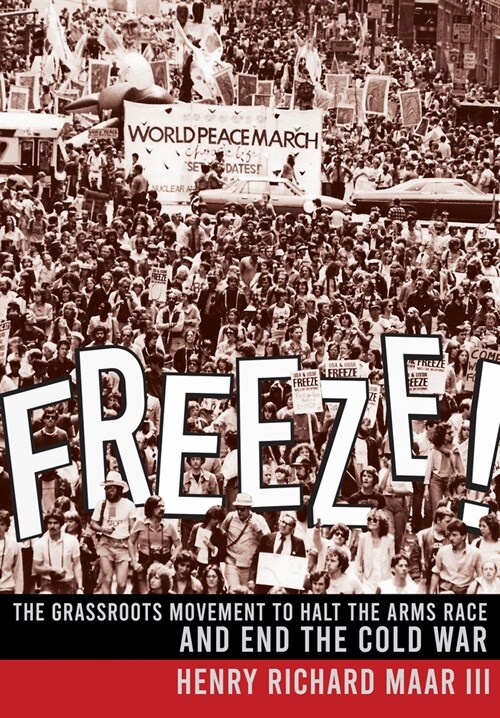 Freeze!: The Grassroots Movement to Halt the Arms Race and End the Cold War (Hardcover)