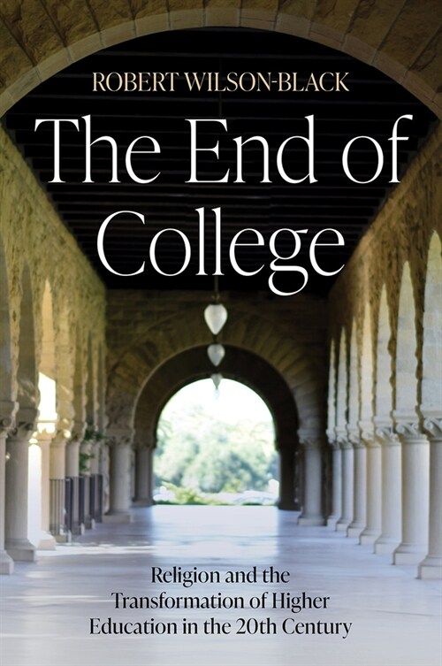 The End of College: Religion and the Transformation of Higher Education in the 20th Century (Hardcover)